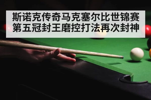 斯诺克传奇马克塞尔比世锦赛第五冠封王磨控打法再次封神