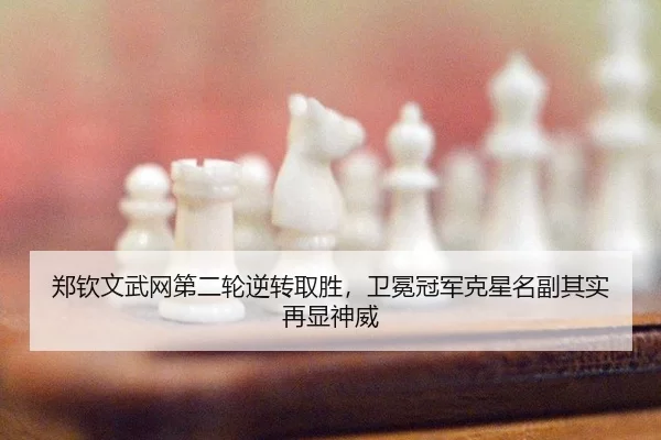 郑钦文武网第二轮逆转取胜，卫冕冠军克星名副其实再显神威