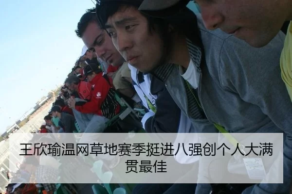 王欣瑜温网草地赛季挺进八强创个人大满贯最佳