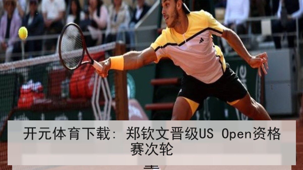 开元体育下载: 郑钦文晋级US Open资格赛次轮 开元体育下载: 郑钦文晋级US Open资格赛次轮
