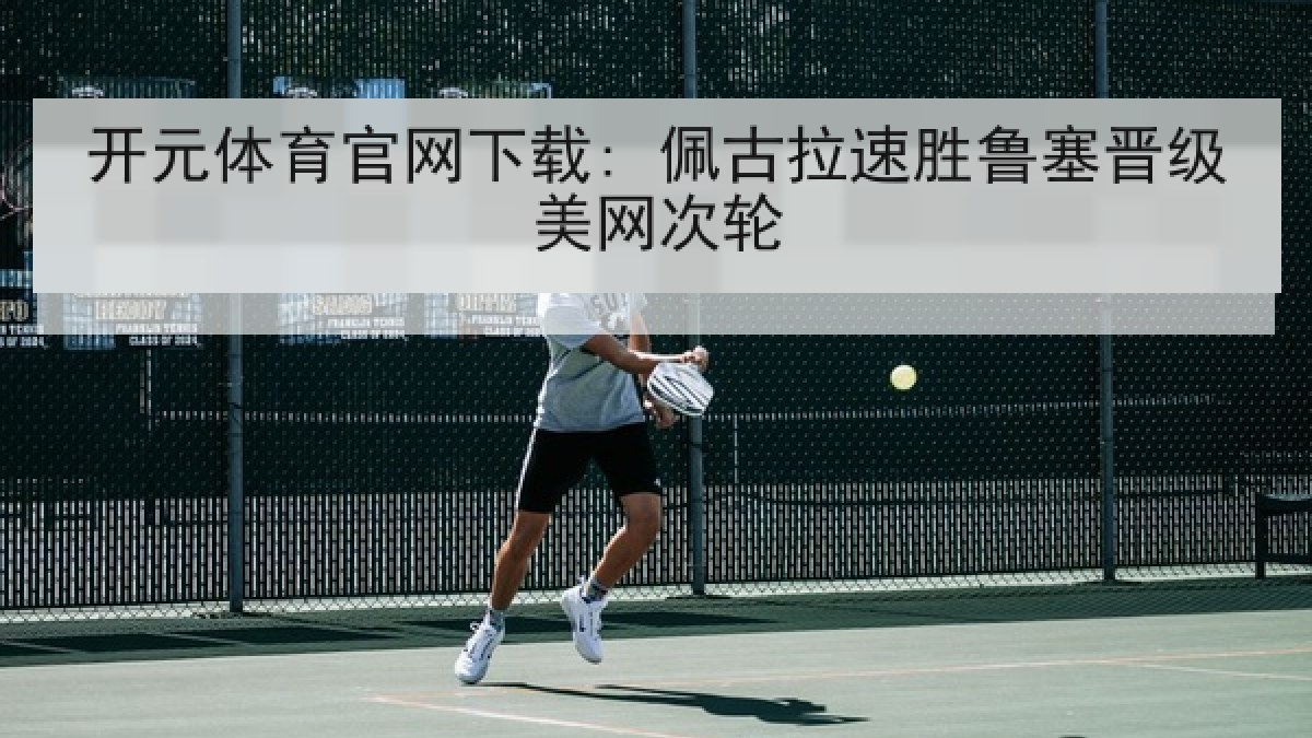 开元体育官网下载: 佩古拉速胜鲁塞晋级美网次轮 开元体育官网下载: 佩古拉速胜鲁塞晋级美网次轮