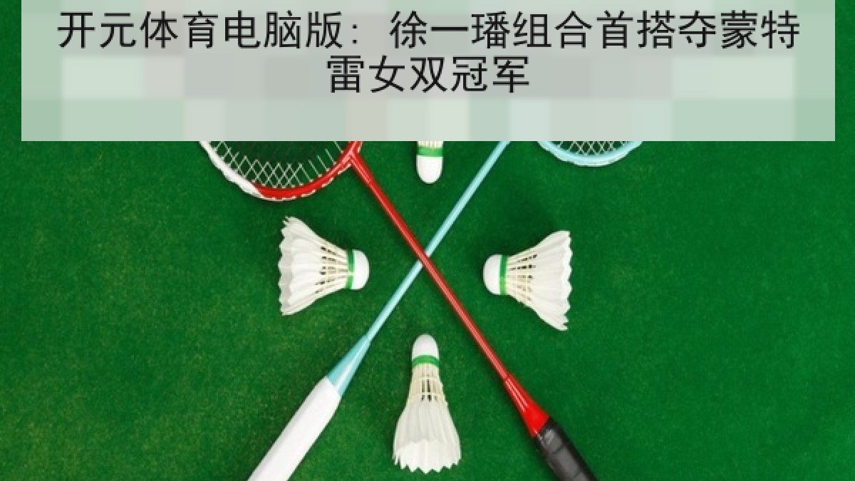 开元体育电脑版: 徐一璠组合首搭夺蒙特雷女双冠军 开元体育电脑版: 徐一璠组合首搭夺蒙特雷女双冠军