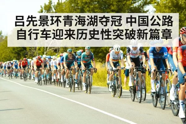 吕先景环青海湖夺冠 中国公路自行车迎来历史性突破新篇章