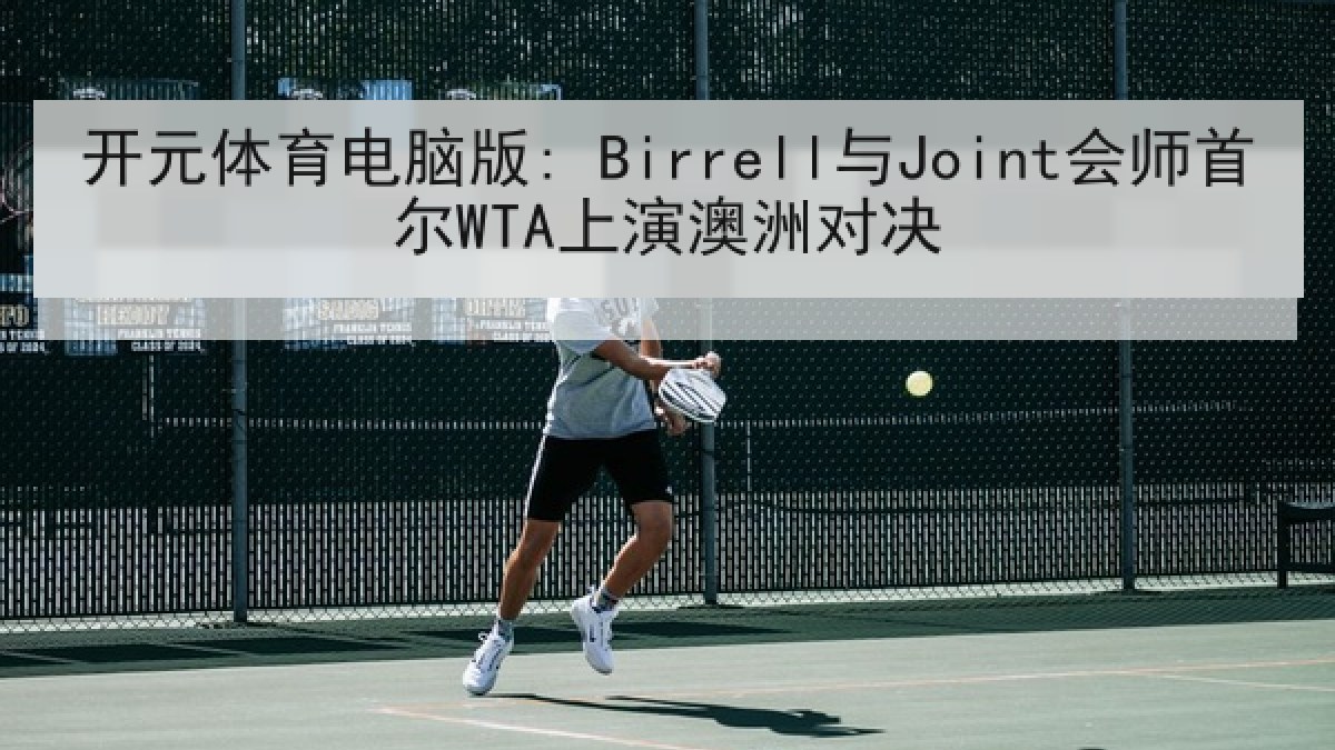 开元体育电脑版: Birrell与Joint会师首尔WTA上演澳洲对决 开元体育电脑版: Birrell与Joint会师首尔WTA上演澳洲对决
